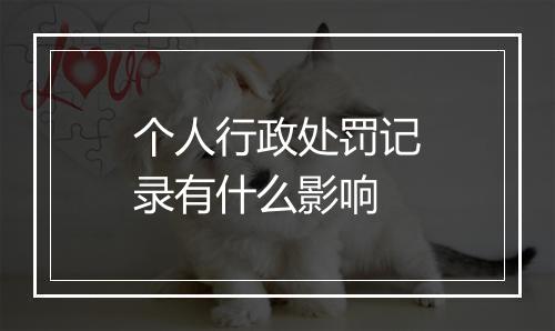 个人行政处罚记录有什么影响