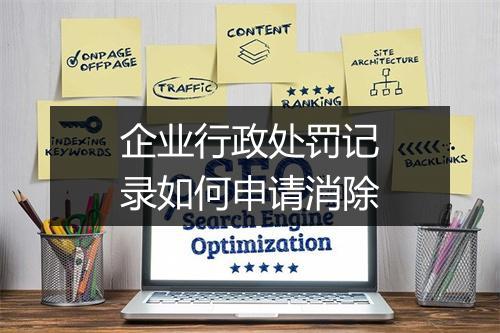 企业行政处罚记录如何申请消除
