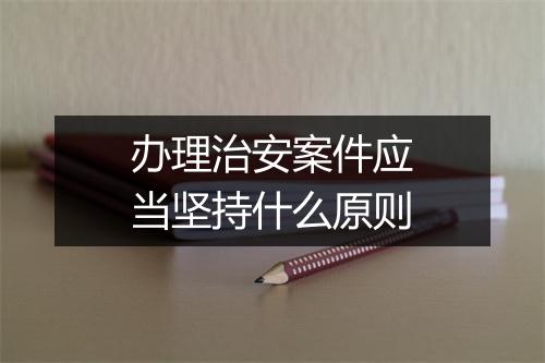 办理治安案件应当坚持什么原则