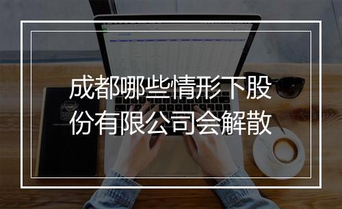 成都哪些情形下股份有限公司会解散