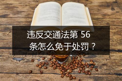 违反交通法第 56 条怎么免于处罚？