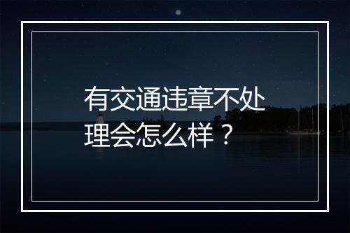 有交通违章不处理会怎么样？
