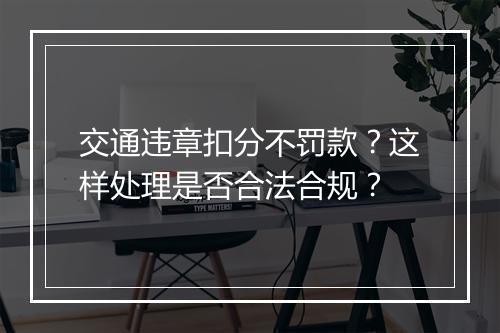 交通违章扣分不罚款？这样处理是否合法合规？