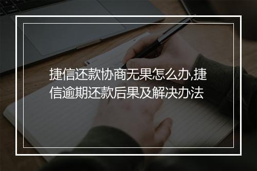 捷信还款协商无果怎么办,捷信逾期还款后果及解决办法