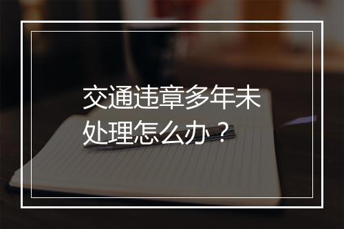 交通违章多年未处理怎么办？