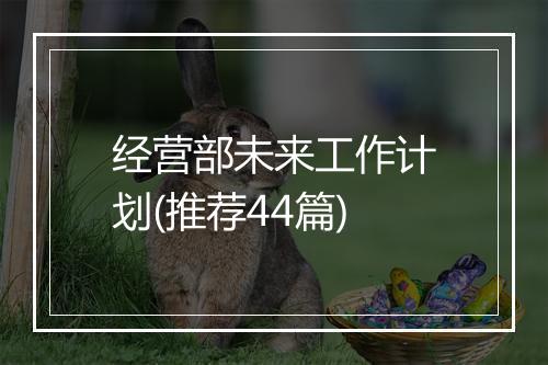 经营部未来工作计划(推荐44篇)