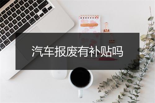 汽车报废有补贴吗