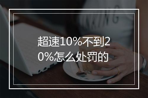 超速10%不到20%怎么处罚的