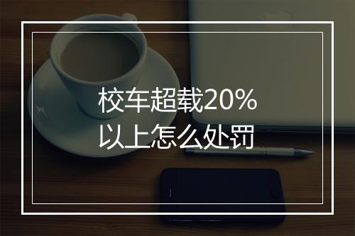 校车超载20%以上怎么处罚