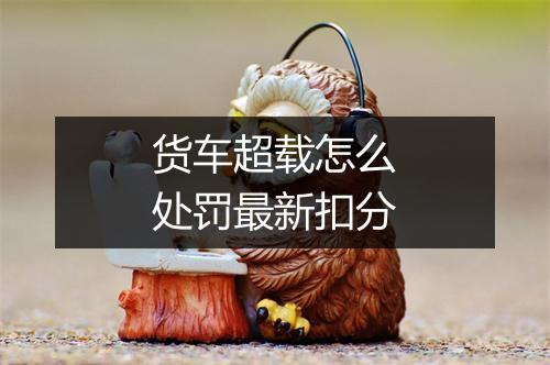 货车超载怎么处罚最新扣分