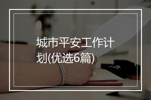 城市平安工作计划(优选6篇)