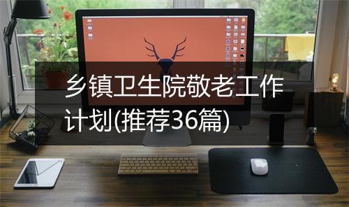 乡镇卫生院敬老工作计划(推荐36篇)