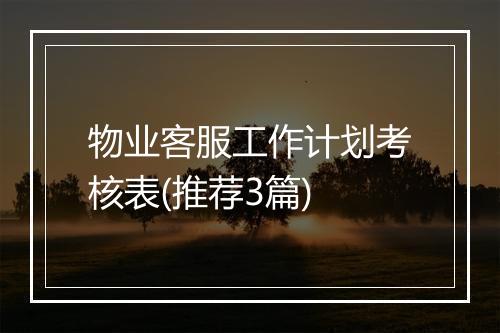 物业客服工作计划考核表(推荐3篇)