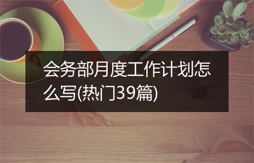 会务部月度工作计划怎么写(热门39篇)