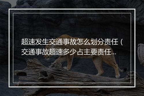 超速发生交通事故怎么划分责任（交通事故超速多少占主要责任？交通事故超速保险公司赔吗）