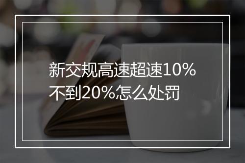 新交规高速超速10%不到20%怎么处罚