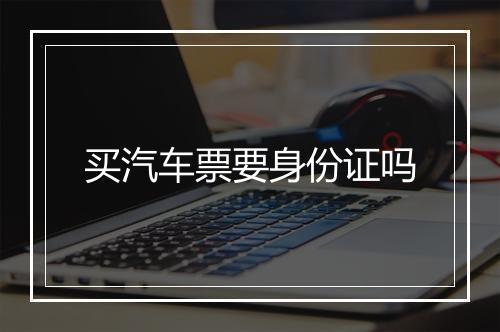 买汽车票要身份证吗