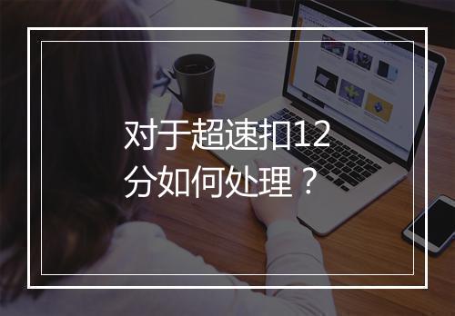 对于超速扣12分如何处理？