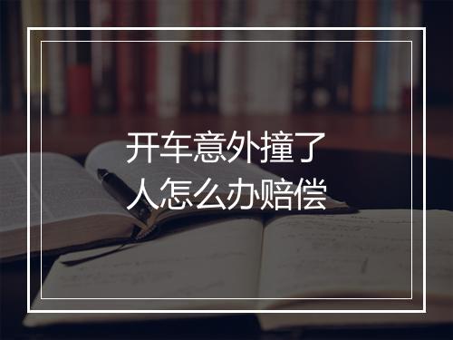 开车意外撞了人怎么办赔偿