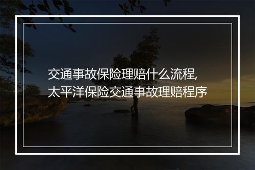 交通事故保险理赔什么流程,太平洋保险交通事故理赔程序