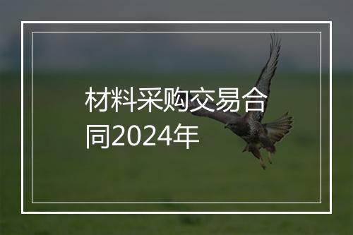 材料采购交易合同2024年