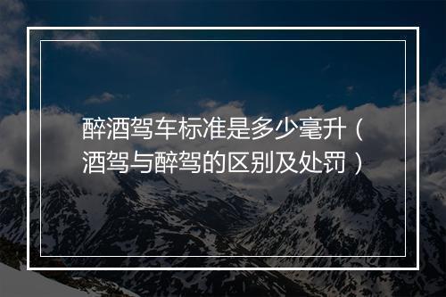 醉酒驾车标准是多少毫升（酒驾与醉驾的区别及处罚）