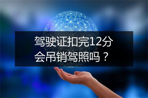 驾驶证扣完12分会吊销驾照吗？