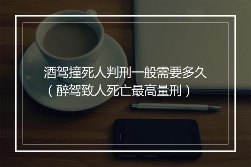 酒驾撞死人判刑一般需要多久（醉驾致人死亡最高量刑）