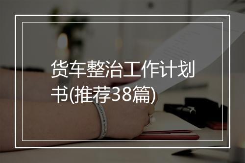 货车整治工作计划书(推荐38篇)