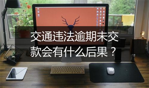 交通违法逾期未交款会有什么后果？
