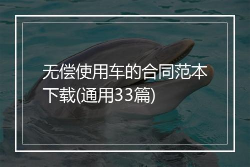 无偿使用车的合同范本下载(通用33篇)