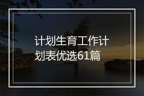 计划生育工作计划表优选61篇