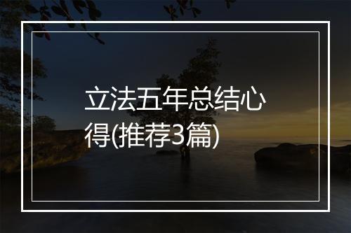 立法五年总结心得(推荐3篇)