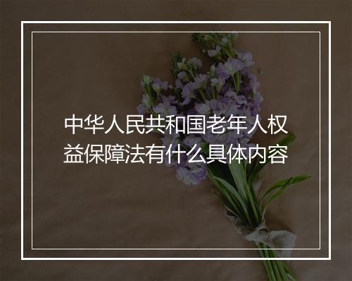 中华人民共和国老年人权益保障法有什么具体内容