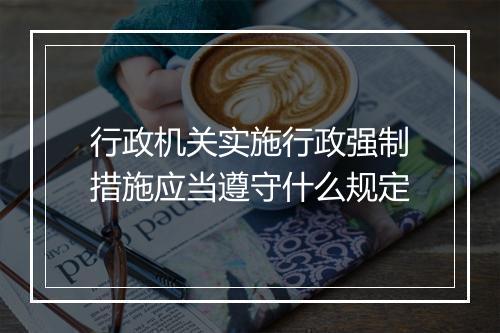 行政机关实施行政强制措施应当遵守什么规定