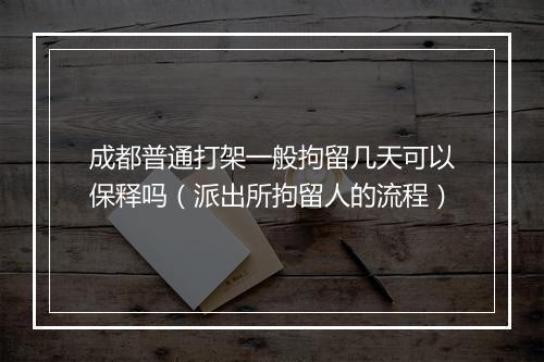 成都普通打架一般拘留几天可以保释吗（派出所拘留人的流程）