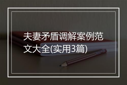 夫妻矛盾调解案例范文大全(实用3篇)