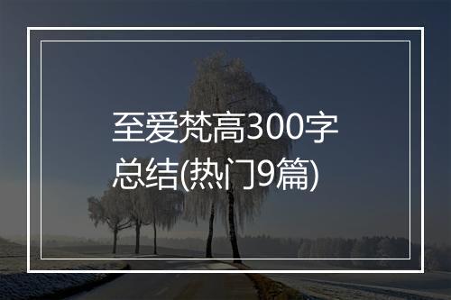 至爱梵高300字总结(热门9篇)