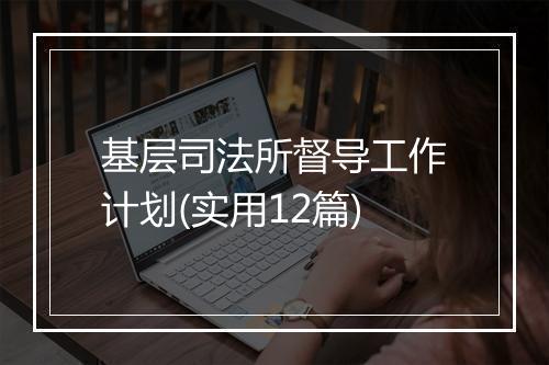 基层司法所督导工作计划(实用12篇)