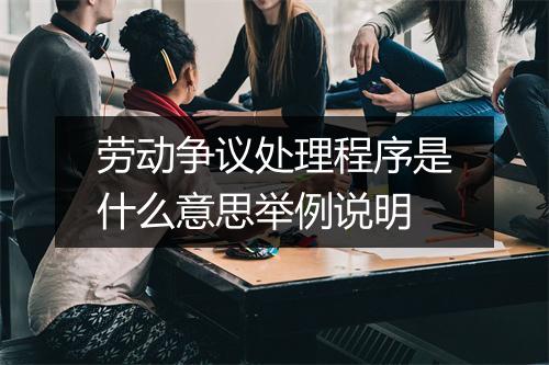 劳动争议处理程序是什么意思举例说明