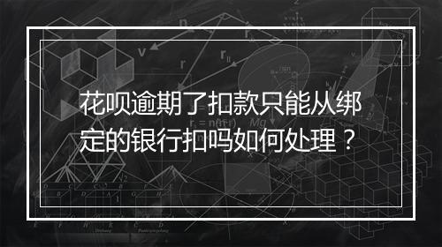 花呗逾期了扣款只能从绑定的银行扣吗如何处理？