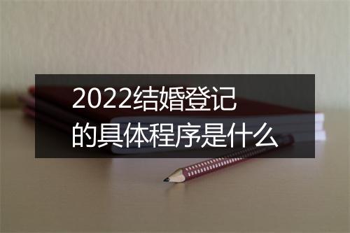 2022结婚登记的具体程序是什么