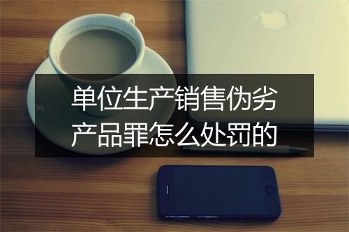 单位生产销售伪劣产品罪怎么处罚的