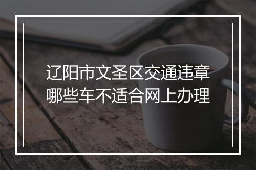 辽阳市文圣区交通违章哪些车不适合网上办理