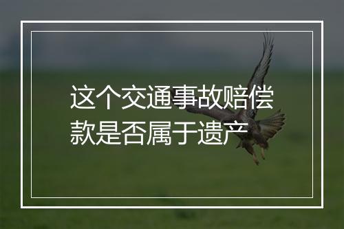 这个交通事故赔偿款是否属于遗产