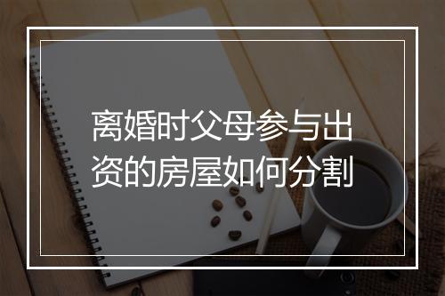离婚时父母参与出资的房屋如何分割