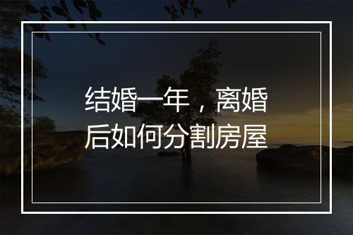 结婚一年，离婚后如何分割房屋