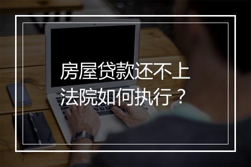 房屋贷款还不上法院如何执行？