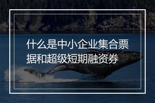 什么是中小企业集合票据和超级短期融资券