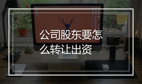 公司股东要怎么转让出资